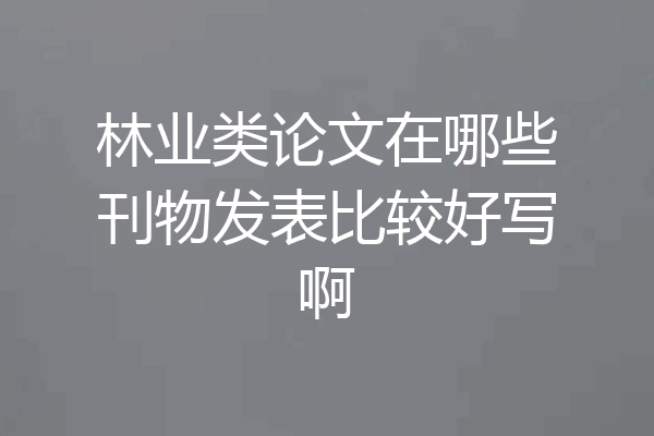 林业类论文在哪些刊物发表比较好写啊