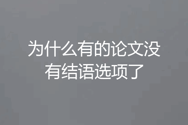 为什么有的论文没有结语选项了