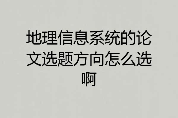 地理信息系统的论文选题方向怎么选啊
