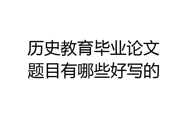 历史教育毕业论文题目有哪些好写的