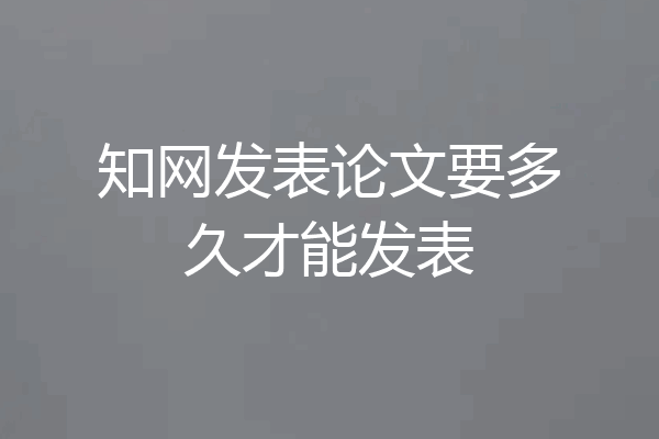 知网发表论文要多久才能发表