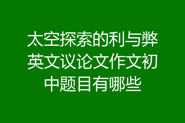 太空探索的利与弊英文议论文作文初中题目有哪些