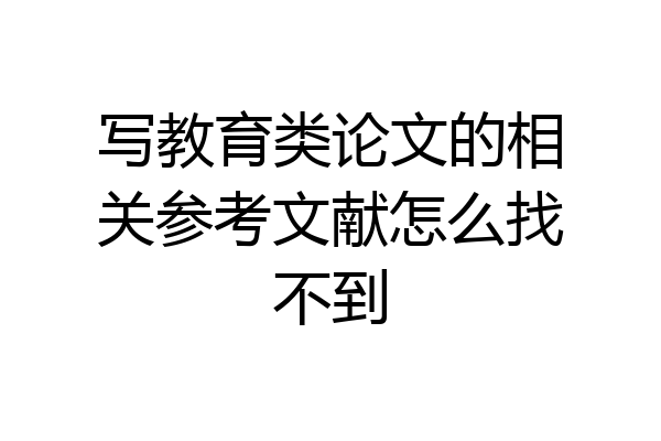 写教育类论文的相关参考文献怎么找不到