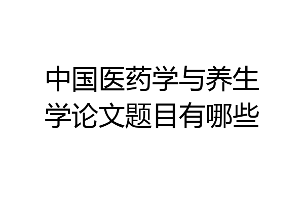 中国医药学与养生学论文题目有哪些