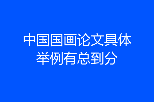 中国国画论文具体举例有总到分