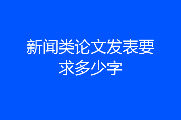 新闻类论文发表要求多少字