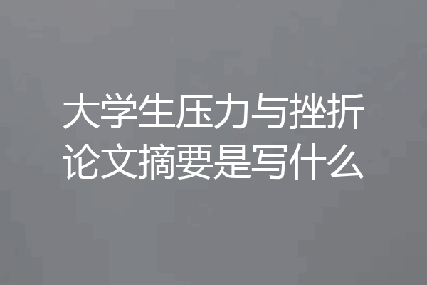 大学生压力与挫折论文摘要是写什么