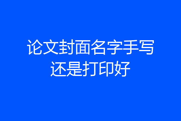 论文封面名字手写还是打印好