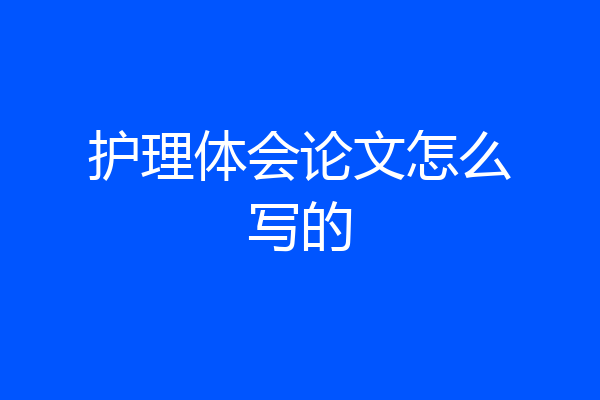 护理体会论文怎么写的