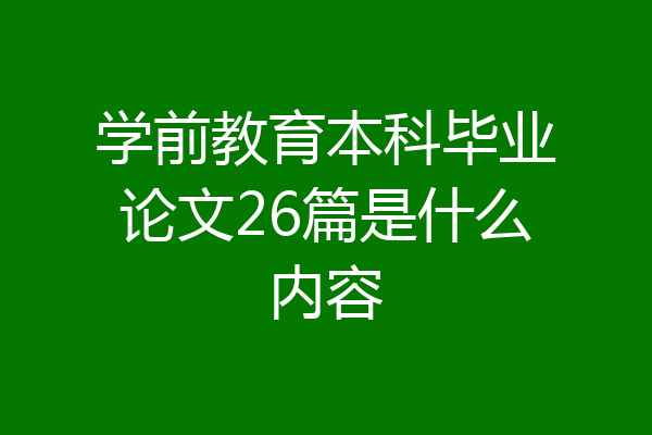 学前教育本科毕业论文26篇是什么内容