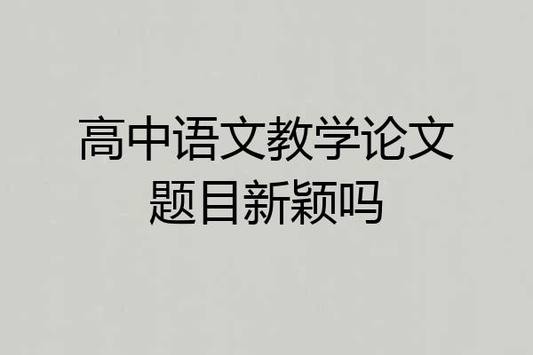 高中语文教学论文题目新颖吗
