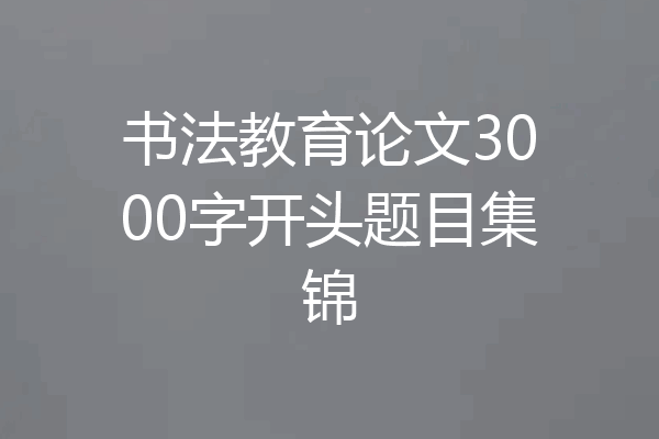 书法教育论文3000字开头题目集锦