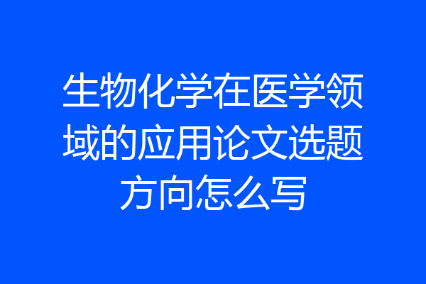 生物化学在医学领域的应用论文选题方向怎么写