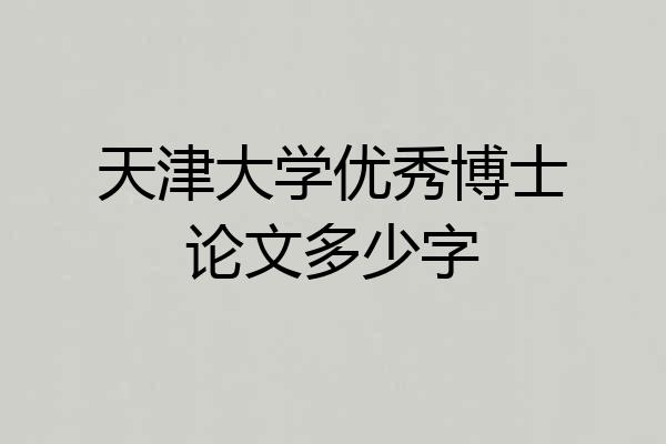 天津大学优秀博士论文多少字