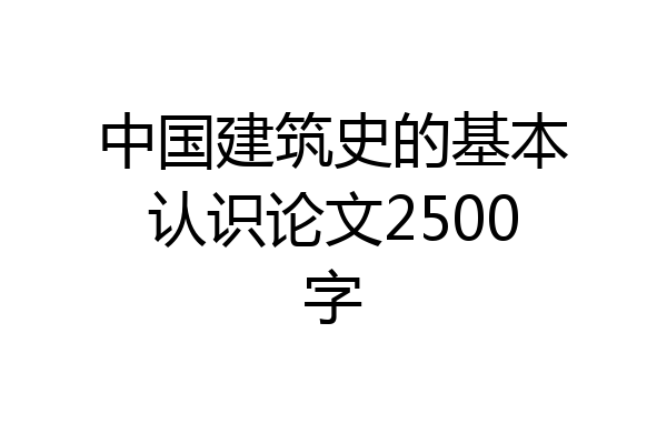中国建筑史的基本认识论文2500字