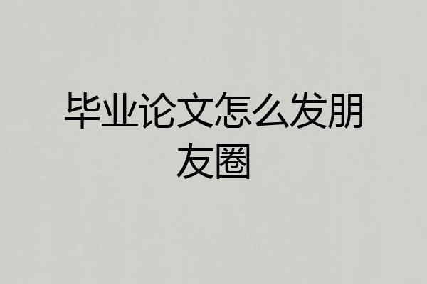 毕业论文怎么发朋友圈