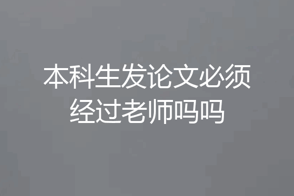 本科生发论文必须经过老师吗吗