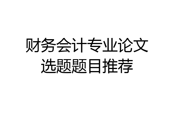 财务会计专业论文选题题目推荐