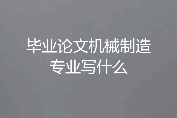 毕业论文机械制造专业写什么