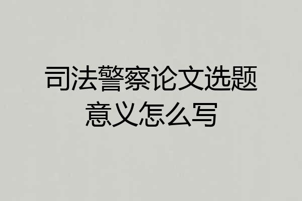 司法警察论文选题意义怎么写