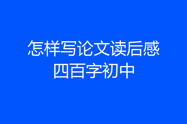 怎样写论文读后感四百字初中