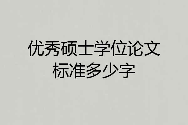 优秀硕士学位论文标准多少字