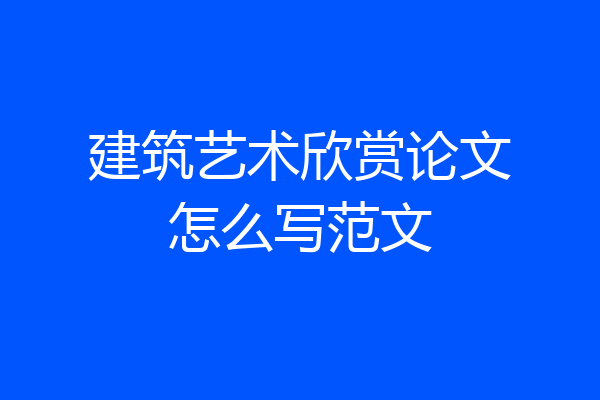 建筑艺术欣赏论文怎么写范文
