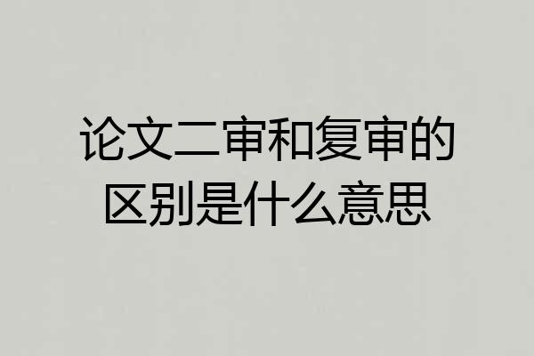论文二审和复审的区别是什么意思