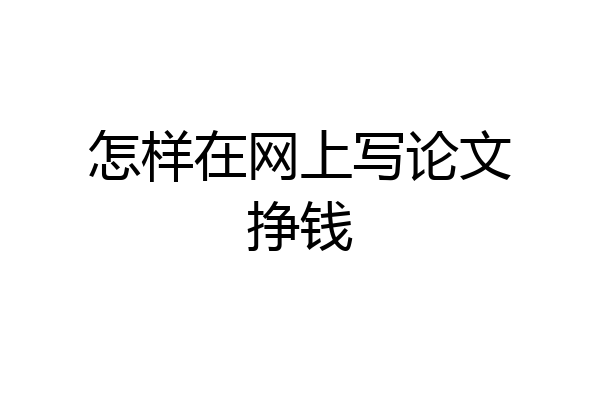 怎样在网上写论文挣钱