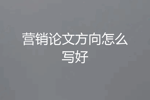 营销论文方向怎么写好