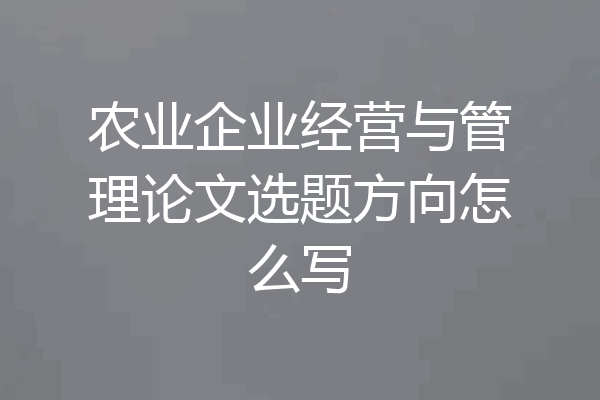 农业企业经营与管理论文选题方向怎么写