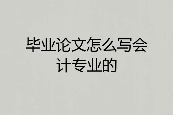 毕业论文怎么写会计专业的