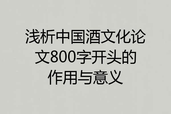 浅析中国酒文化论文800字开头的作用与意义