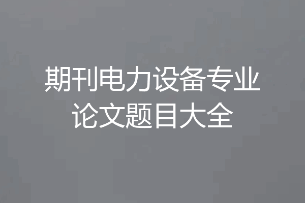 期刊电力设备专业论文题目大全