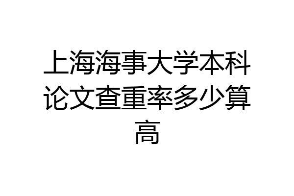 上海海事大学本科论文查重率多少算高
