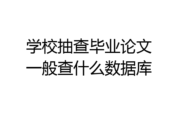 学校抽查毕业论文一般查什么数据库