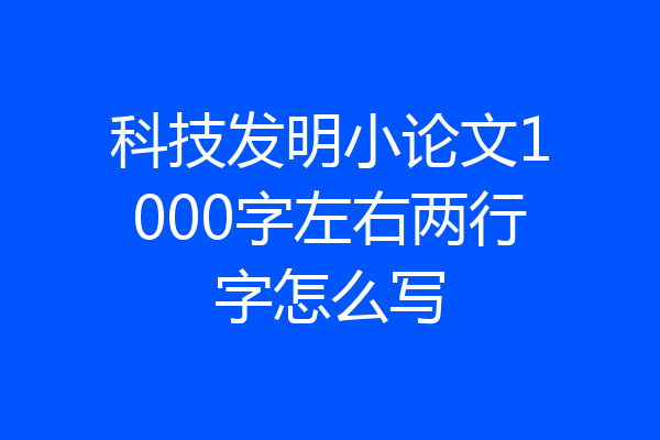 科技发明小论文1000字左右两行字怎么写
