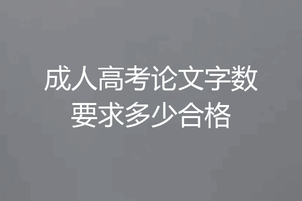 成人高考论文字数要求多少合格