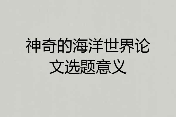 神奇的海洋世界论文选题意义