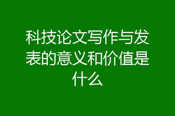 科技论文写作与发表的意义和价值是什么