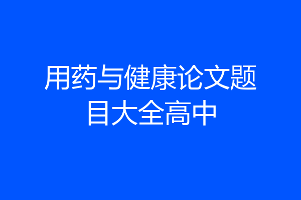 用药与健康论文题目大全高中