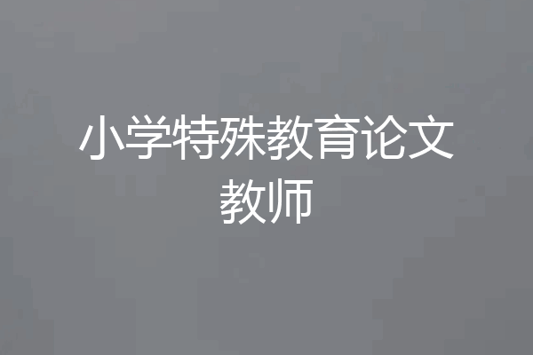 小学特殊教育论文教师