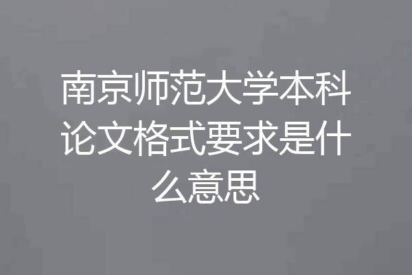 南京师范大学本科论文格式要求是什么意思