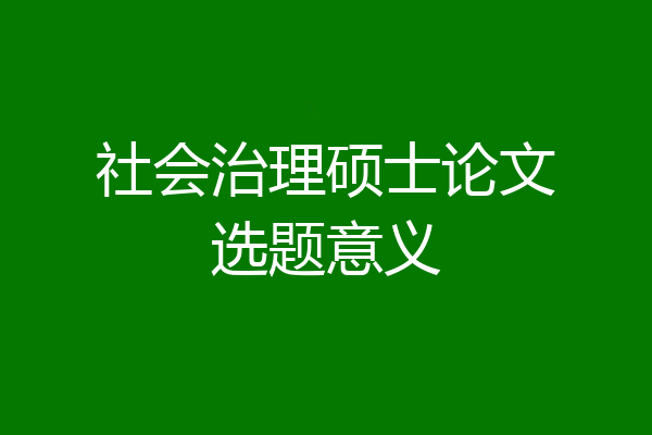社会治理硕士论文选题意义