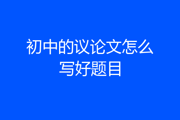 初中的议论文怎么写好题目