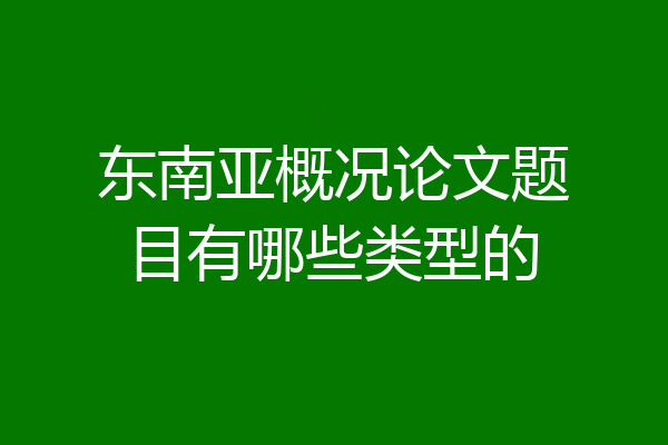 东南亚概况论文题目有哪些类型的