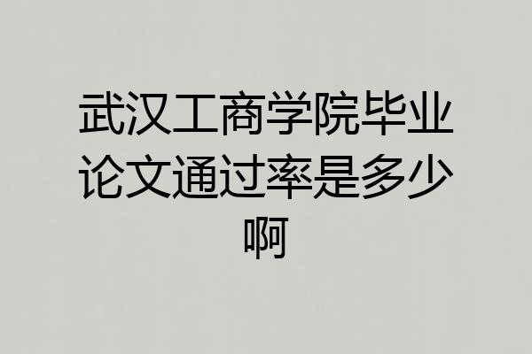 武汉工商学院毕业论文通过率是多少啊