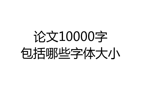 论文10000字包括哪些字体大小