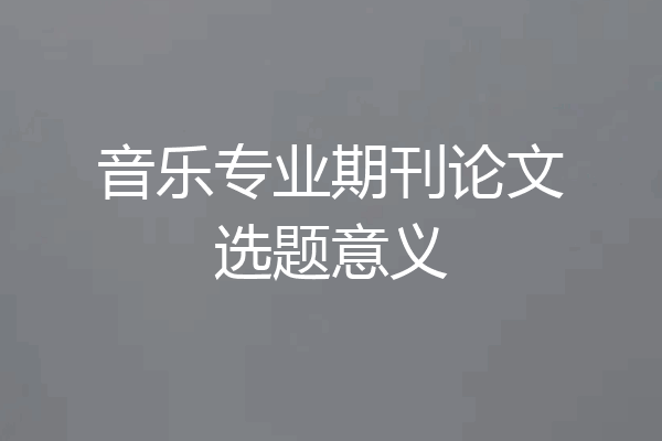 音乐专业期刊论文选题意义