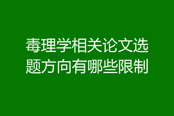 毒理学相关论文选题方向有哪些限制